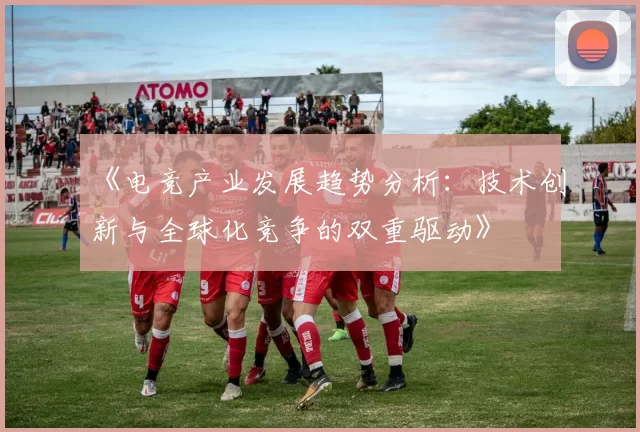 《电竞产业发展趋势分析：技术创新与全球化竞争的双重驱动》