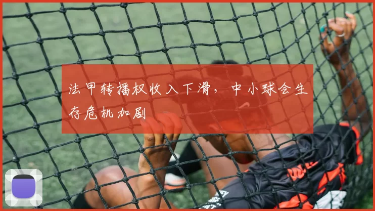 法甲转播权收入下滑，中小球会生存危机加剧