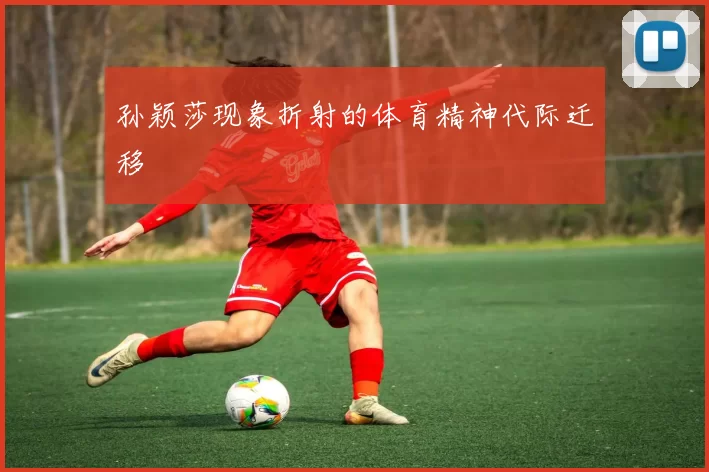 孙颖莎现象折射的体育精神代际迁移