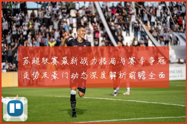 苏超联赛最新战力格局与赛季争冠走势及豪门动态深度解析前瞻全面