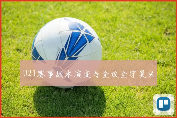 U21赛事战术演变与全攻全守复兴