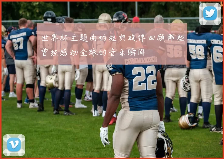 世界杯主题曲的经典旋律回顾那些曾经感动全球的音乐瞬间