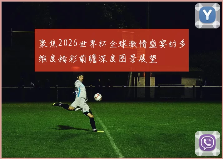 聚焦2026世界杯全球激情盛宴的多维度精彩前瞻深度图景展望