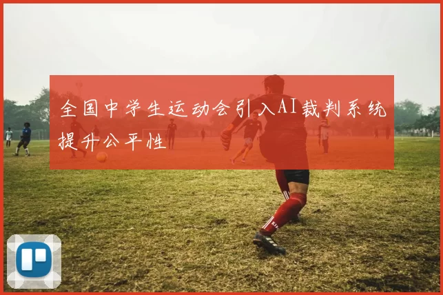 全国中学生运动会引入AI裁判系统提升公平性