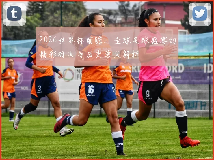 2026世界杯前瞻：全球足球盛宴的精彩对决与历史意义解析
