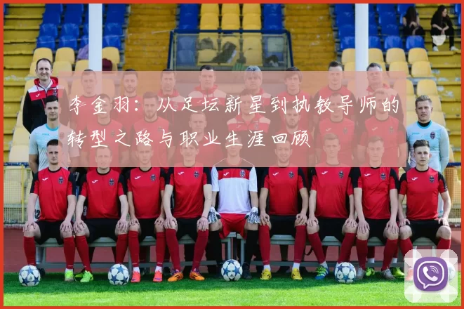 李金羽：从足坛新星到执教导师的转型之路与职业生涯回顾