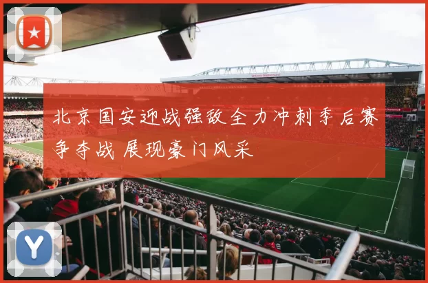 北京国安迎战强敌全力冲刺季后赛争夺战 展现豪门风采