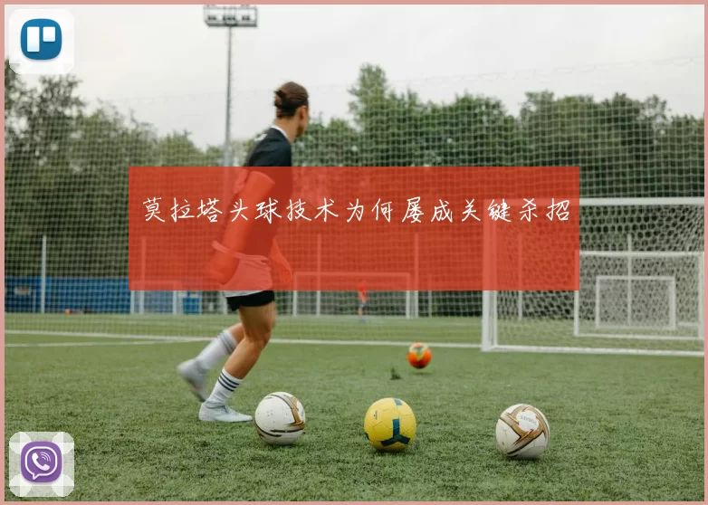 莫拉塔头球技术为何屡成关键杀招