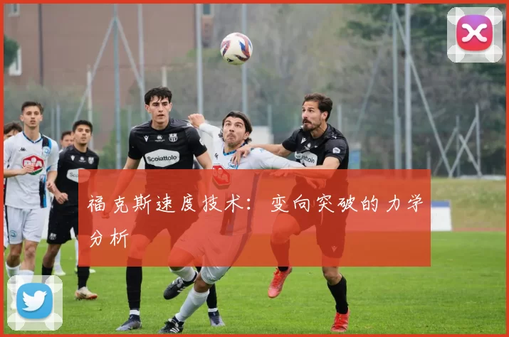 福克斯速度技术：变向突破的力学分析