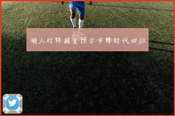 湖人对阵掘金预示中锋时代回归