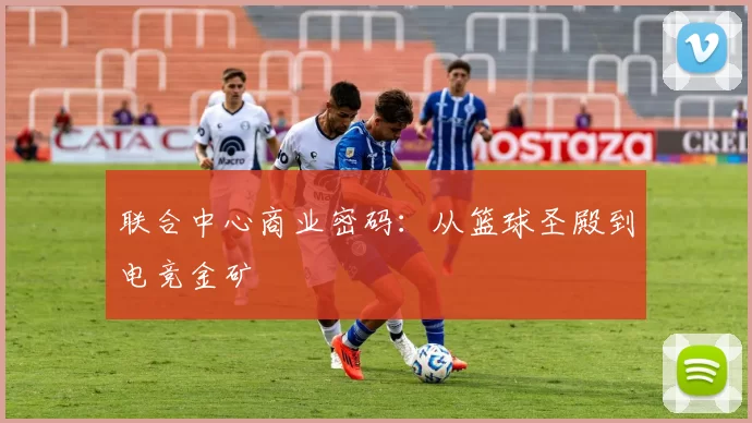 联合中心商业密码：从篮球圣殿到电竞金矿