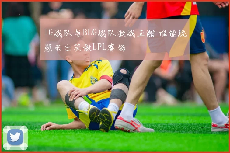 IG战队与BLG战队激战正酣 谁能脱颖而出笑傲LPL赛场